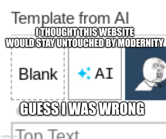 There's AI on Imgflip now? It also has a subsription? | I THOUGHT THIS WEBSITE WOULD STAY UNTOUCHED BY MODERNITY; GUESS I WAS WRONG | image tagged in memes,wtf,ai,succ | made w/ Imgflip meme maker