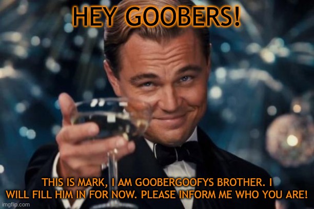 Hallo peepoles! | HEY GOOBERS! THIS IS MARK, I AM GOOBERGOOFYS BROTHER. I WILL FILL HIM IN FOR NOW. PLEASE INFORM ME WHO YOU ARE! | image tagged in memes,leonardo dicaprio cheers,get to know fill in the blank | made w/ Imgflip meme maker