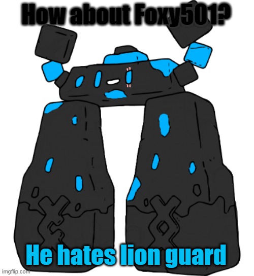Stonjourner_Makez_Memez69 | How about Foxy501? He hates lion guard | image tagged in stonjourner_makez_memez69 | made w/ Imgflip meme maker