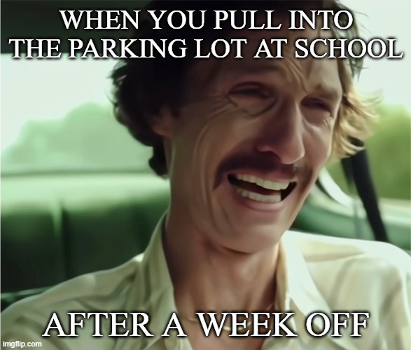 Teachers return from break | WHEN YOU PULL INTO THE PARKING LOT AT SCHOOL; AFTER A WEEK OFF | image tagged in matthew mcconaughey,spring break,crying | made w/ Imgflip meme maker