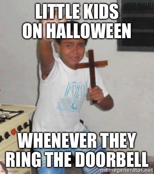 Relatable? | LITTLE KIDS ON HALLOWEEN; WHENEVER THEY RING THE DOORBELL | image tagged in scared kid holding a cross,memes | made w/ Imgflip meme maker