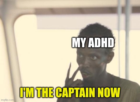 meme #eugh | MY ADHD; I'M THE CAPTAIN NOW | image tagged in memes,i'm the captain now | made w/ Imgflip meme maker