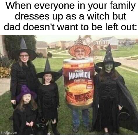 Can't leave dad out ☠ | When everyone in your family dresses up as a witch but dad doesn't want to be left out: | image tagged in memes,funny,funny memes,halloween,spooky month,costume | made w/ Imgflip meme maker
