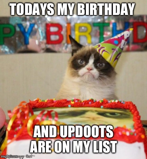 Grumpy Cat Birthday | TODAYS MY BIRTHDAY; AND UPDOOTS ARE ON MY LIST | image tagged in memes,grumpy cat birthday,grumpy cat | made w/ Imgflip meme maker