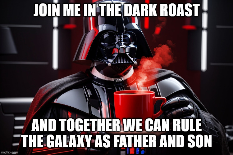 "I find your lack of caffeine disturbing." | JOIN ME IN THE DARK ROAST; AND TOGETHER WE CAN RULE THE GALAXY AS FATHER AND SON | image tagged in coffee,darth vader,dark,dark side,star wars | made w/ Imgflip meme maker