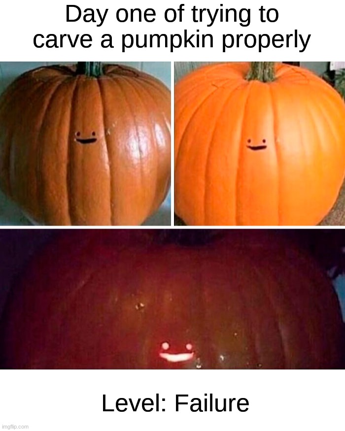 I think I may have messed up lol | Day one of trying to carve a pumpkin properly; Level: Failure | image tagged in memes,funny,halloween,spooky month,pumpkin,funny memes | made w/ Imgflip meme maker