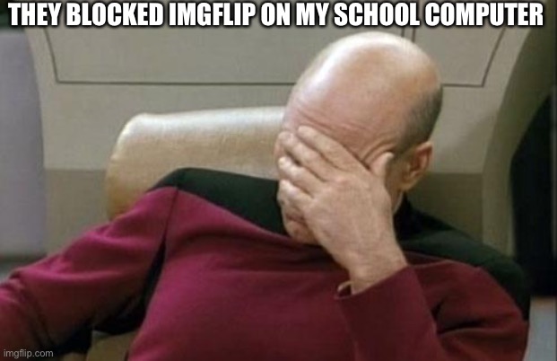 Captain Picard Facepalm | THEY BLOCKED IMGFLIP ON MY SCHOOL COMPUTER | image tagged in memes,captain picard facepalm | made w/ Imgflip meme maker