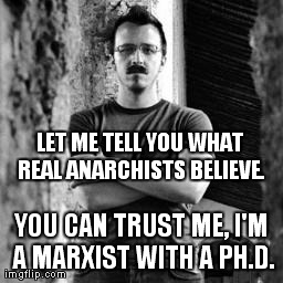 LET ME TELL YOU WHAT REAL ANARCHISTS BELIEVE. YOU CAN TRUST ME, I'M A MARXIST WITH A PH.D. | made w/ Imgflip meme maker
