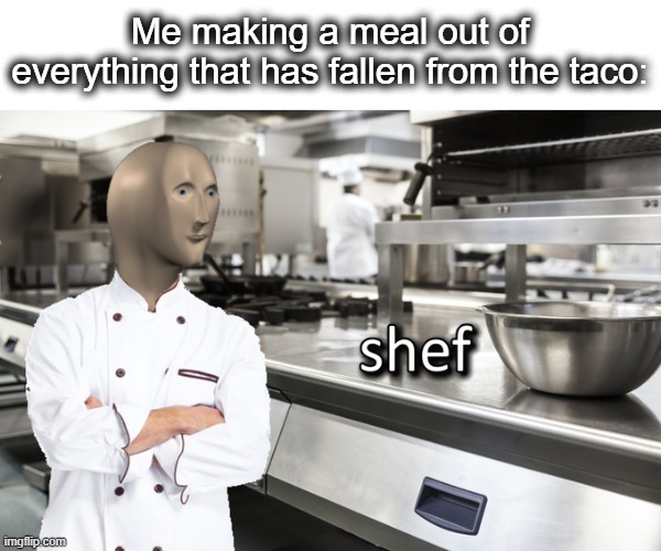 Gordan Ramsay over here | Me making a meal out of everything that has fallen from the taco: | image tagged in meme man shef,chef gordon ramsay,chef,skill,taco,lol | made w/ Imgflip meme maker