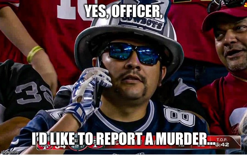 Cowboys getting killed | YES, OFFICER, I’D LIKE TO REPORT A MURDER… | image tagged in 49ers,dallas cowboys,football | made w/ Imgflip meme maker