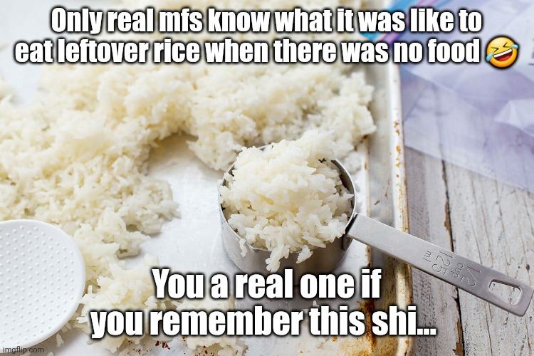 Ghetto meme | Only real mfs know what it was like to eat leftover rice when there was no food 🤣; You a real one if you remember this shi... | image tagged in ghetto | made w/ Imgflip meme maker