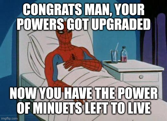 Spiderman Hospital | CONGRATS MAN, YOUR POWERS GOT UPGRADED; NOW YOU HAVE THE POWER OF MINUETS LEFT TO LIVE | image tagged in memes,spiderman hospital,spiderman | made w/ Imgflip meme maker