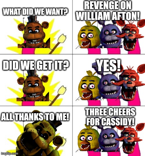 After the Animatronics Got Their Revenge | REVENGE ON WILLIAM AFTON! WHAT DID WE WANT? YES! DID WE GET IT? THREE CHEERS FOR CASSIDY! ALL THANKS TO ME! | image tagged in memes,what do we want 3,funny,fnaf,five nights at freddy's,revenge | made w/ Imgflip meme maker