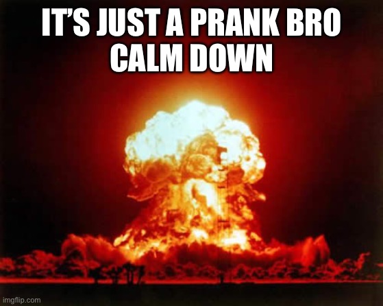 It’s just a prank | IT’S JUST A PRANK BRO
 CALM DOWN | image tagged in memes,nuclear explosion,prank,calm down | made w/ Imgflip meme maker