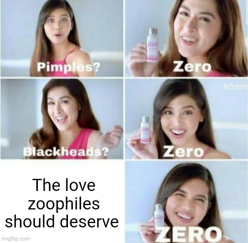 Zero love for zoophiles | The love zoophiles should deserve | image tagged in pimples zero,zoophiles,zoophile,memes,anti-zoophile meme,meme | made w/ Imgflip meme maker