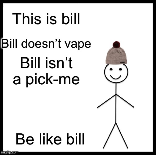 Be like bill. | This is bill; Bill doesn’t vape; Bill isn’t a pick-me; Be like bill | image tagged in memes,be like bill | made w/ Imgflip meme maker