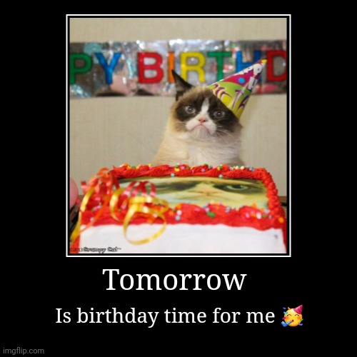 Tomorrow is a me day | Tomorrow | Is birthday time for me ? | image tagged in happy birthday,birthday,grumpy cat birthday,funny cat birthday,birthday cake | made w/ Imgflip demotivational maker