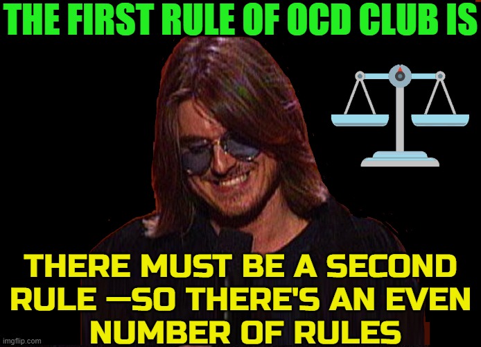 THE FIRST RULE OF OCD CLUB IS; THERE MUST BE A SECOND
RULE —SO THERE'S AN EVEN
 NUMBER OF RULES | image tagged in vince vance,ocd,club,obsessive-compulsive,rules,memes | made w/ Imgflip meme maker