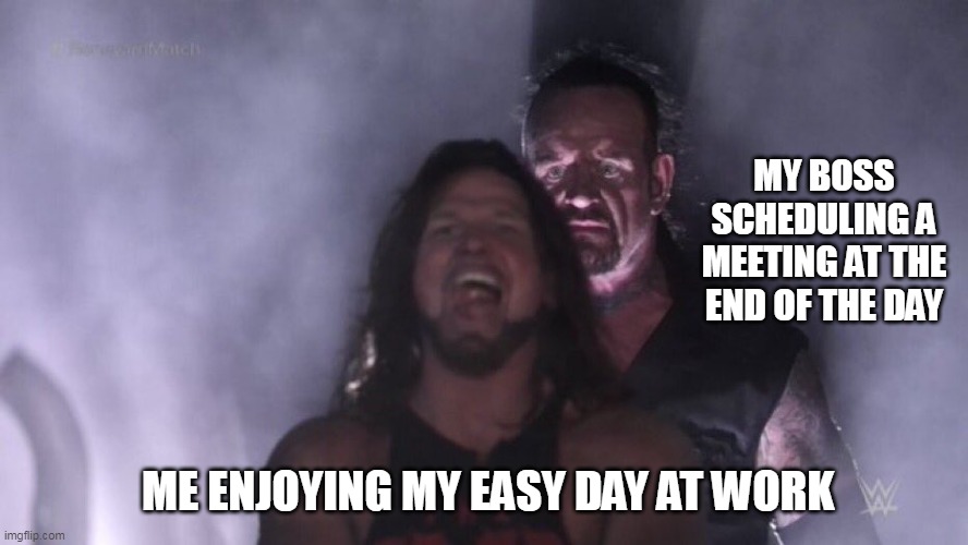 Me enjoying my easy day at work | MY BOSS SCHEDULING A MEETING AT THE END OF THE DAY; ME ENJOYING MY EASY DAY AT WORK | image tagged in aj styles undertaker,funny,work,boss,scumbag boss,meeting | made w/ Imgflip meme maker