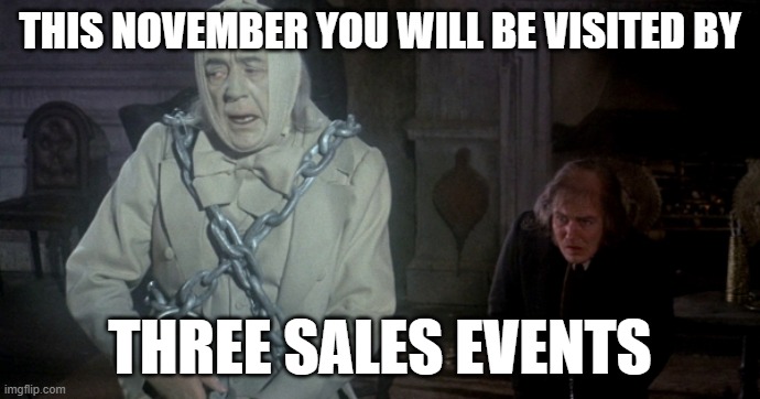 You Will Be Visited By Three Sales Events | THIS NOVEMBER YOU WILL BE VISITED BY; THREE SALES EVENTS | image tagged in sales,black friday at walmart,haunted,scrooge,a christmas carol,black friday | made w/ Imgflip meme maker