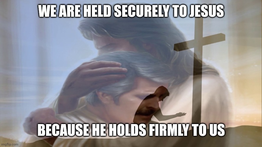 Jesus holding on to us | WE ARE HELD SECURELY TO JESUS; BECAUSE HE HOLDS FIRMLY TO US | image tagged in jesus holding on to us | made w/ Imgflip meme maker