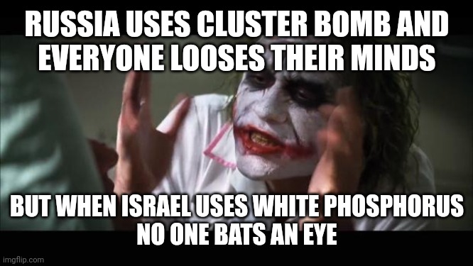 Hypocrisy | RUSSIA USES CLUSTER BOMB AND
EVERYONE LOOSES THEIR MINDS; BUT WHEN ISRAEL USES WHITE PHOSPHORUS
NO ONE BATS AN EYE | image tagged in memes,and everybody loses their minds | made w/ Imgflip meme maker