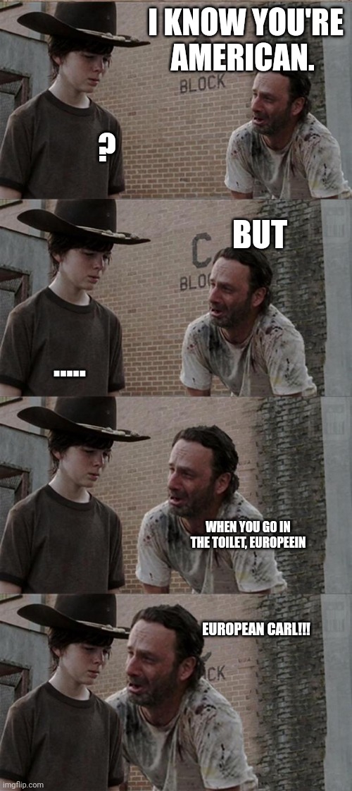 Rick and Carl Long | I KNOW YOU'RE AMERICAN. ? BUT; ..... WHEN YOU GO IN THE TOILET, EUROPEEIN; EUROPEAN CARL!!! | image tagged in memes,rick and carl long | made w/ Imgflip meme maker