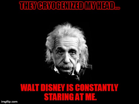 Einstein's head | THEY CRYOGENIZED MY HEAD... WALT DISNEY IS CONSTANTLY STARING AT ME. | image tagged in memes,albert einstein,head,cryo,disney,funny | made w/ Imgflip meme maker