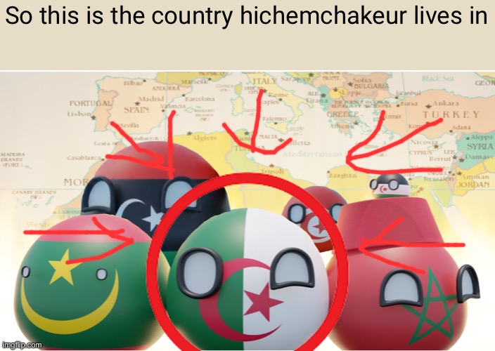 so hichemchakeur lives in this guy :) | So this is the country hichemchakeur lives in | image tagged in maghreb,algeria | made w/ Imgflip meme maker