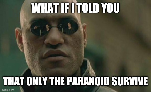 Be paranoid my friends | WHAT IF I TOLD YOU; THAT ONLY THE PARANOID SURVIVE | image tagged in memes,matrix morpheus,paranoia | made w/ Imgflip meme maker