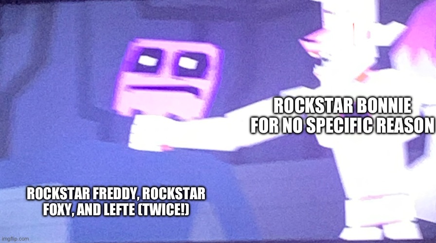 Yeah no this true | ROCKSTAR BONNIE FOR NO SPECIFIC REASON; ROCKSTAR FREDDY, ROCKSTAR FOXY, AND LEFTE (TWICE!) | image tagged in teum,jdssa | made w/ Imgflip meme maker