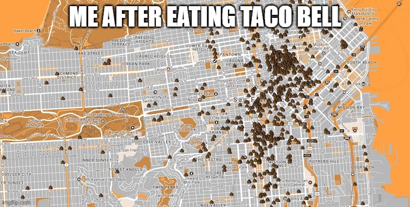 San Francisco Poop Map | ME AFTER EATING TACO BELL | image tagged in san francisco poop map | made w/ Imgflip meme maker