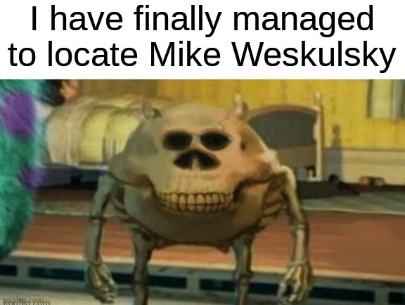 The legendary Mike Waskulsky | I have finally managed to locate Mike Weskulsky | image tagged in spooky mike wazowski,memes,funny,halloween,spooky month,funny memes | made w/ Imgflip meme maker