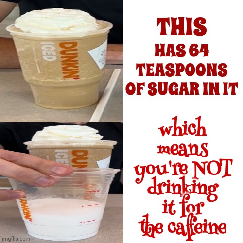 Diabetes In A Disposable Plastic Cup | THIS; HAS 64 TEASPOONS OF SUGAR IN IT; which means you're NOT drinking it for the caffeine | image tagged in memes,drake hotline bling,duncan donuts,sugar,coffee,diabetes | made w/ Imgflip meme maker