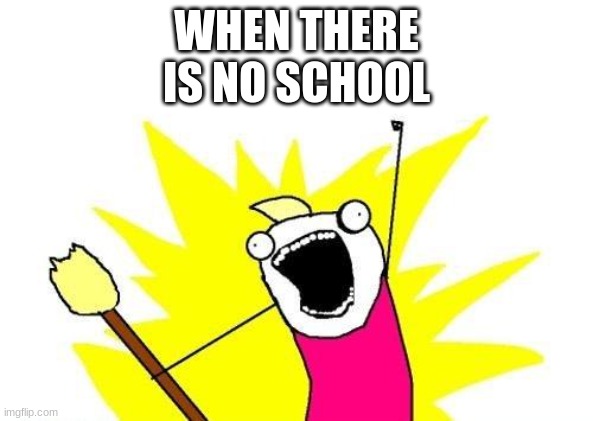 X All The Y | WHEN THERE IS NO SCHOOL | image tagged in memes,x all the y | made w/ Imgflip meme maker