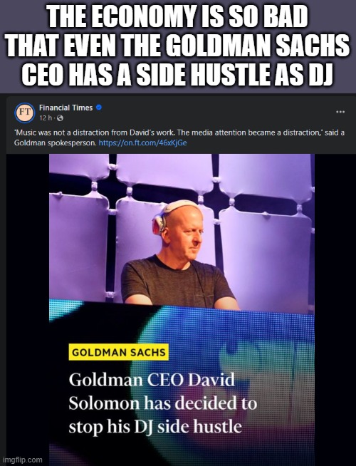 CEO side hustle | THE ECONOMY IS SO BAD THAT EVEN THE GOLDMAN SACHS CEO HAS A SIDE HUSTLE AS DJ | image tagged in ceo,economy,dj,hustle | made w/ Imgflip meme maker
