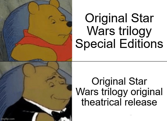 Unedited is the best way to watch! | Original Star Wars trilogy Special Editions; Original Star Wars trilogy original theatrical release | image tagged in memes,tuxedo winnie the pooh,star wars,disney killed star wars,star wars yoda,movies | made w/ Imgflip meme maker