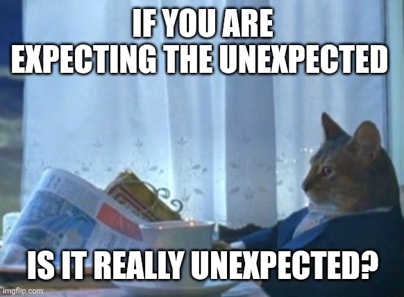My thoughts in math... | IF YOU ARE EXPECTING THE UNEXPECTED; IS IT REALLY UNEXPECTED? | image tagged in memes,i should buy a boat cat | made w/ Imgflip meme maker