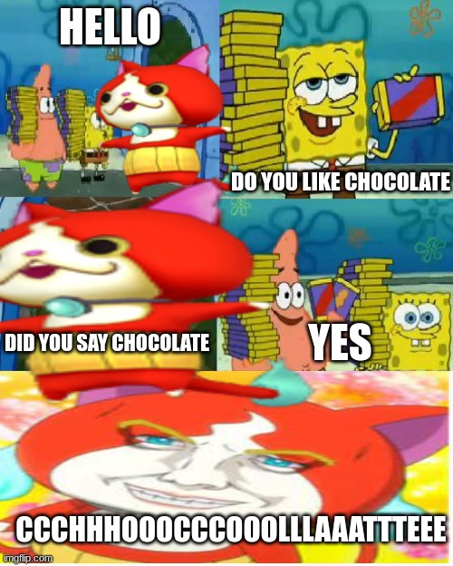 Chocolate Spongebob Meme | HELLO; DO YOU LIKE CHOCOLATE; YES; DID YOU SAY CHOCOLATE; CCCHHHOOOCCCOOOLLLAAATTTEEE | image tagged in memes,chocolate spongebob,yo-kai watch,yokai watch | made w/ Imgflip meme maker