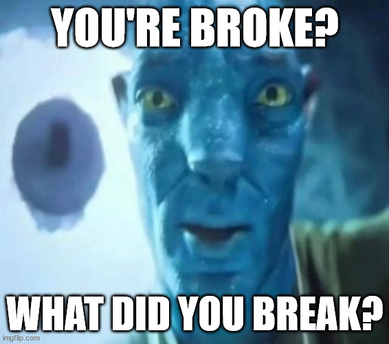 title | YOU'RE BROKE? WHAT DID YOU BREAK? | image tagged in avatar guy,memes,broke | made w/ Imgflip meme maker