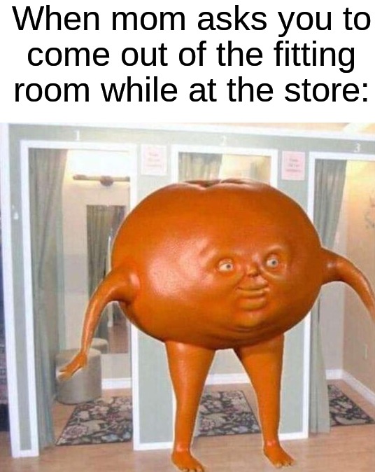 Moms are fr like this | When mom asks you to come out of the fitting room while at the store: | image tagged in memes,funny,true story,relatable memes,shopping,mom | made w/ Imgflip meme maker
