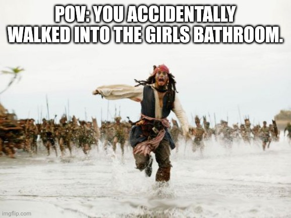 Be honest, we've all done this guys. | POV: YOU ACCIDENTALLY WALKED INTO THE GIRLS BATHROOM. | image tagged in memes,jack sparrow being chased | made w/ Imgflip meme maker