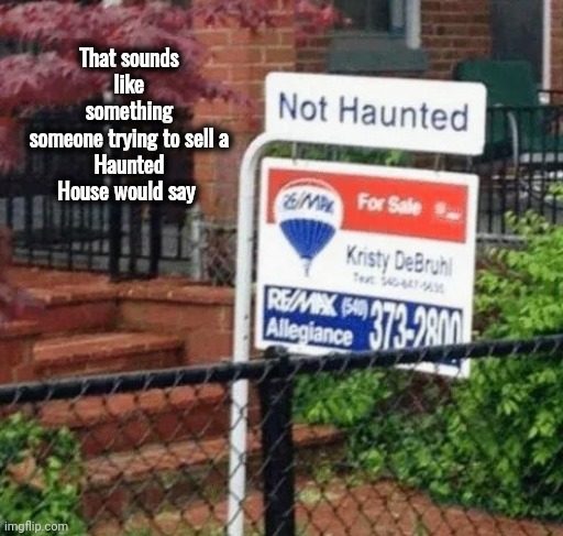 Maybe they're friendly Ghosts | That sounds like something
someone trying to sell a
Haunted House would say | image tagged in for sale,haunted house,shut up and take my money,i'm in danger | made w/ Imgflip meme maker