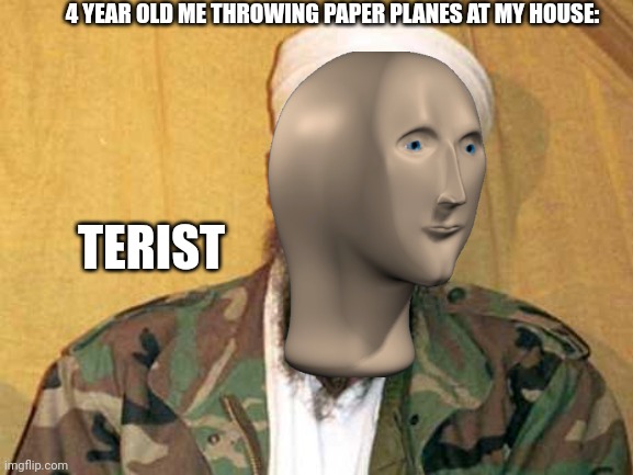 Lol | 4 YEAR OLD ME THROWING PAPER PLANES AT MY HOUSE:; TERIST | image tagged in osama bin laden | made w/ Imgflip meme maker
