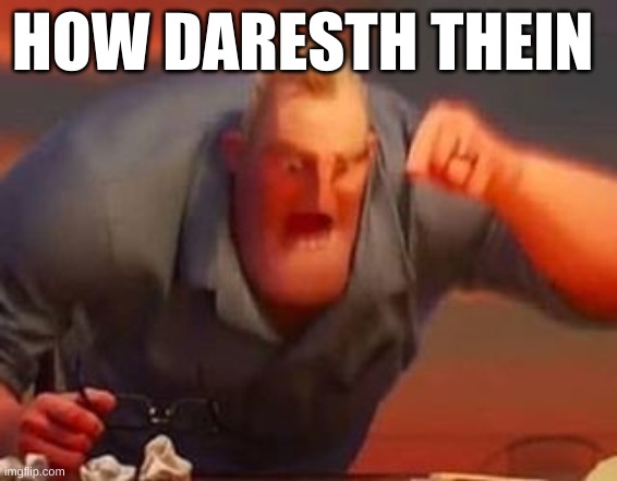HOW DARESTH THEIN | image tagged in mr incredible mad | made w/ Imgflip meme maker