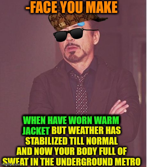 -Due long route till the home. | -FACE YOU MAKE; WHEN HAVE WORN WARM JACKET BUT WEATHER HAS STABILIZED TILL NORMAL AND NOW YOUR BODY FULL OF SWEAT IN THE UNDERGROUND METRO; WHEN HAVE WORN WARM; JACKET | image tagged in memes,face you make robert downey jr,sweaty tryhard,metro,warm weather,so true | made w/ Imgflip meme maker
