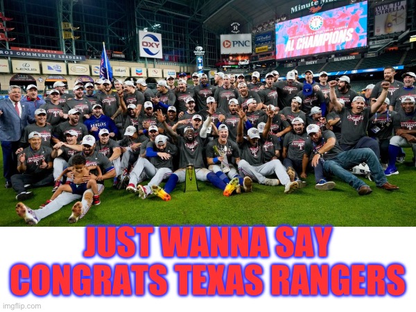 Way to go Rangers win it all | JUST WANNA SAY CONGRATS TEXAS RANGERS | image tagged in texas,rangers,texas rangers,baseball | made w/ Imgflip meme maker