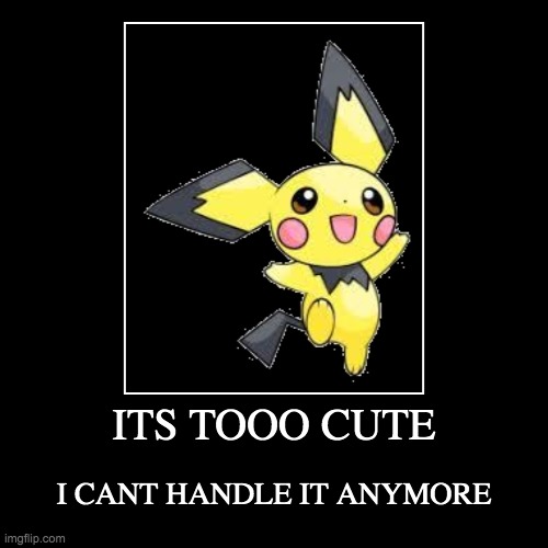 ITS TOOO CUTE | I CANT HANDLE IT ANYMORE | image tagged in funny,demotivationals | made w/ Imgflip demotivational maker