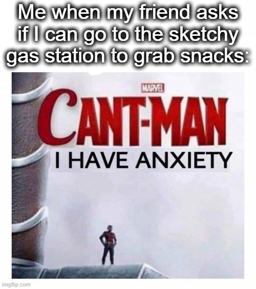 gonna get mugged | Me when my friend asks if I can go to the sketchy gas station to grab snacks: | image tagged in cant man i have anxiety,anxiety,ant man,superhero,gas station,lol | made w/ Imgflip meme maker