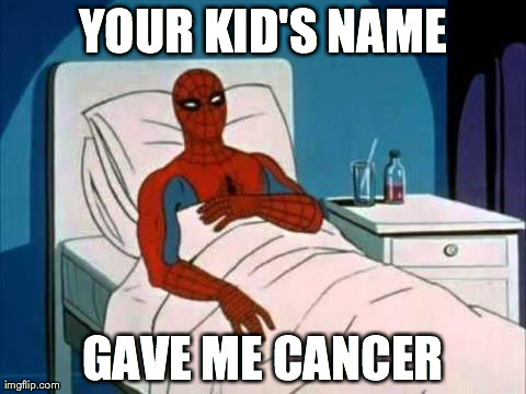 Spiderman Cancer | YOUR KID'S NAME GAVE ME CANCER | image tagged in spiderman cancer,AdviceAnimals | made w/ Imgflip meme maker